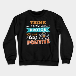 THINK LIKE A PROTON AND STAY POSITIVE Crewneck Sweatshirt